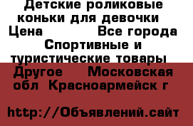 Детские роликовые коньки для девочки › Цена ­ 1 300 - Все города Спортивные и туристические товары » Другое   . Московская обл.,Красноармейск г.